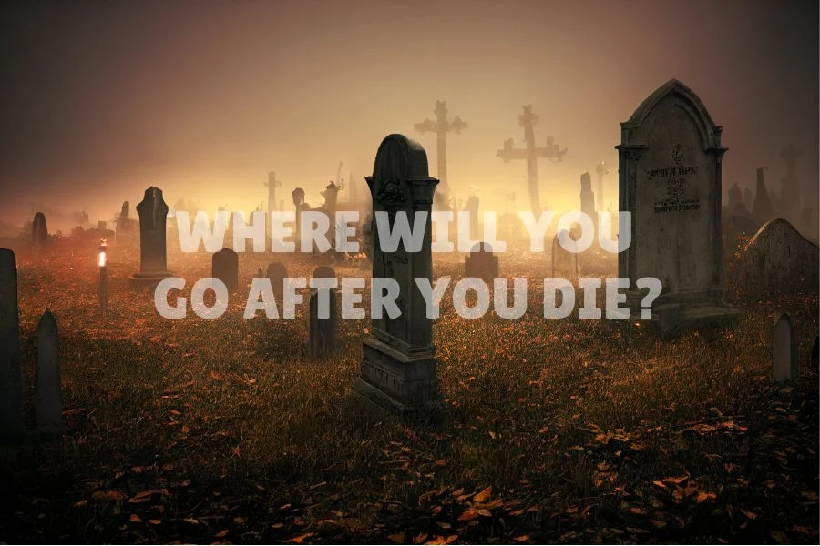 Where Will You Go After You Die